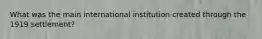 What was the main international institution created through the 1919 settlement?