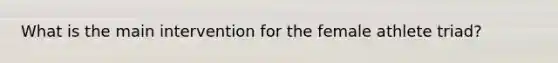 What is the main intervention for the female athlete triad?