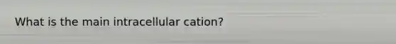 What is the main intracellular cation?