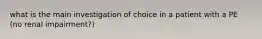 what is the main investigation of choice in a patient with a PE (no renal impairment?)