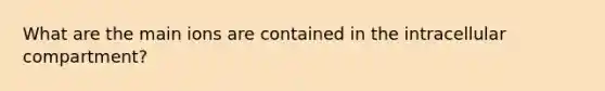 What are the main ions are contained in the intracellular compartment?