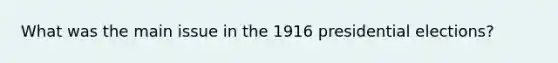 What was the main issue in the 1916 presidential elections?