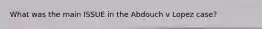 What was the main ISSUE in the Abdouch v Lopez case?