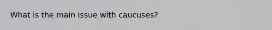 What is the main issue with caucuses?