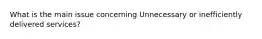 What is the main issue concerning Unnecessary or inefficiently delivered services?