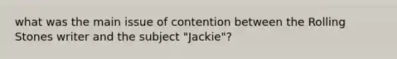 what was the main issue of contention between the Rolling Stones writer and the subject "Jackie"?