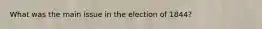 What was the main issue in the election of 1844?