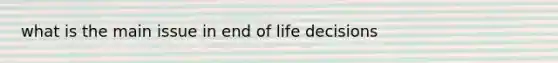 what is the main issue in end of life decisions