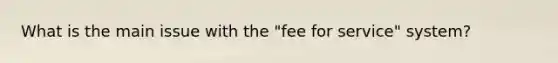 What is the main issue with the "fee for service" system?