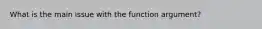 What is the main issue with the function argument?