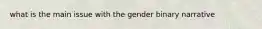 what is the main issue with the gender binary narrative