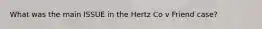 What was the main ISSUE in the Hertz Co v Friend case?