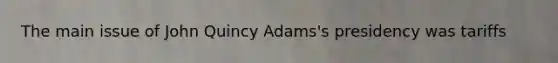 The main issue of John Quincy Adams's presidency was tariffs