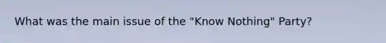 What was the main issue of the "Know Nothing" Party?