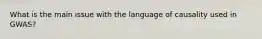 What is the main issue with the language of causality used in GWAS?