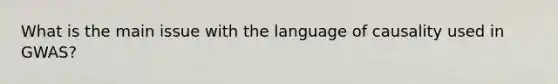 What is the main issue with the language of causality used in GWAS?