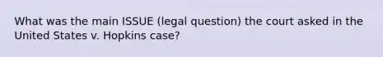 What was the main ISSUE (legal question) the court asked in the United States v. Hopkins case?