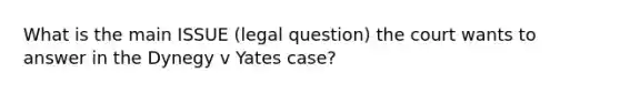 What is the main ISSUE (legal question) the court wants to answer in the Dynegy v Yates case?