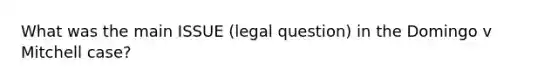 What was the main ISSUE (legal question) in the Domingo v Mitchell case?