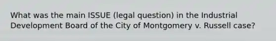 What was the main ISSUE (legal question) in the Industrial Development Board of the City of Montgomery v. Russell case?