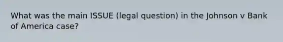 What was the main ISSUE (legal question) in the Johnson v Bank of America case?