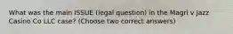 What was the main ISSUE (legal question) in the Magri v Jazz Casino Co LLC case? (Choose two correct answers)