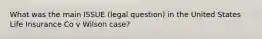 What was the main ISSUE (legal question) in the United States Life Insurance Co v Wilson case?