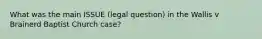 What was the main ISSUE (legal question) in the Wallis v Brainerd Baptist Church case?