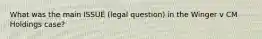 What was the main ISSUE (legal question) in the Winger v CM Holdings case?