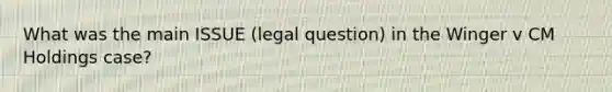 What was the main ISSUE (legal question) in the Winger v CM Holdings case?