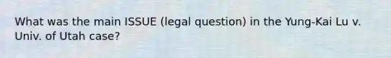 What was the main ISSUE (legal question) in the Yung-Kai Lu v. Univ. of Utah case?