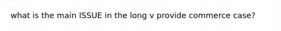 what is the main ISSUE in the long v provide commerce case?