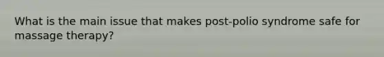 What is the main issue that makes post-polio syndrome safe for massage therapy?