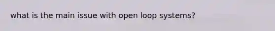 what is the main issue with open loop systems?