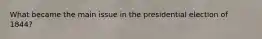What became the main issue in the presidential election of 1844?