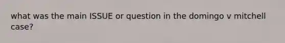 what was the main ISSUE or question in the domingo v mitchell case?