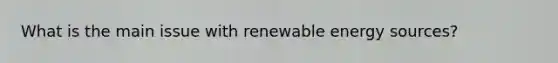 What is the main issue with renewable energy sources?