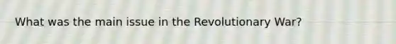 What was the main issue in the Revolutionary War?