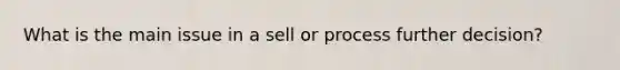 What is the main issue in a sell or process further decision?