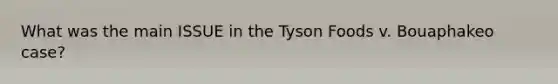 What was the main ISSUE in the Tyson Foods v. Bouaphakeo case?