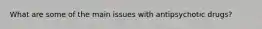 What are some of the main issues with antipsychotic drugs?