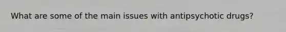What are some of the main issues with antipsychotic drugs?