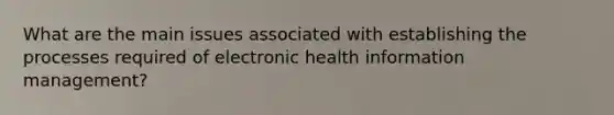 What are the main issues associated with establishing the processes required of electronic health information management?