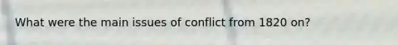 What were the main issues of conflict from 1820 on?