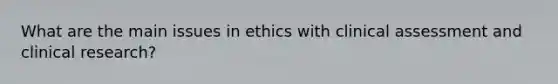 What are the main issues in ethics with clinical assessment and clinical research?