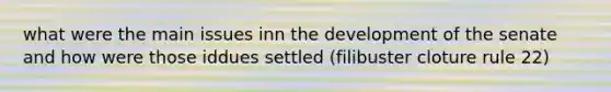 what were the main issues inn the development of the senate and how were those iddues settled (filibuster cloture rule 22)