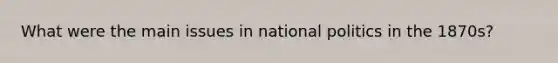 What were the main issues in national politics in the 1870s?