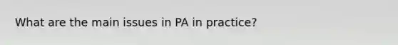 What are the main issues in PA in practice?