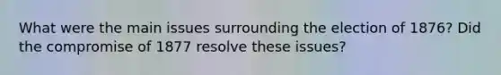 What were the main issues surrounding the election of 1876? Did the compromise of 1877 resolve these issues?
