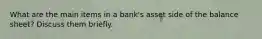 What are the main items in a bank's asset side of the balance sheet? Discuss them briefly.